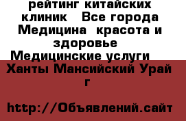 рейтинг китайских клиник - Все города Медицина, красота и здоровье » Медицинские услуги   . Ханты-Мансийский,Урай г.